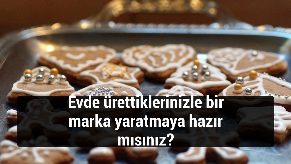 Evde ürettiklerinizle bir marka yaratmaya hazır mısınız?
