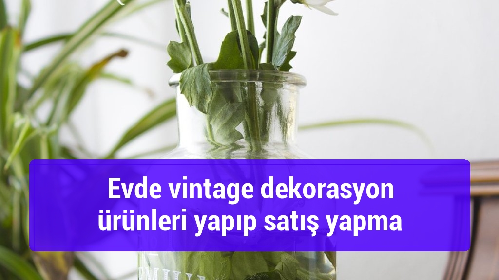 Evde vintage dekorasyon ürünleri yapıp satış yapma
