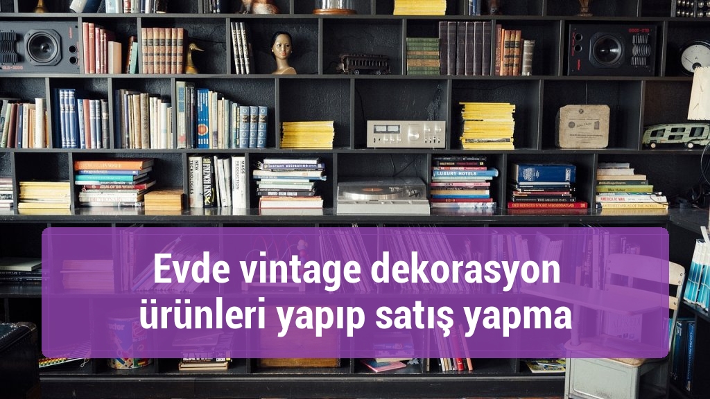Evde vintage dekorasyon ürünleri yapıp satış yapma