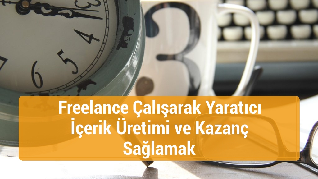 Freelance Çalışarak Yaratıcı İçerik Üretimi ve Kazanç Sağlamak