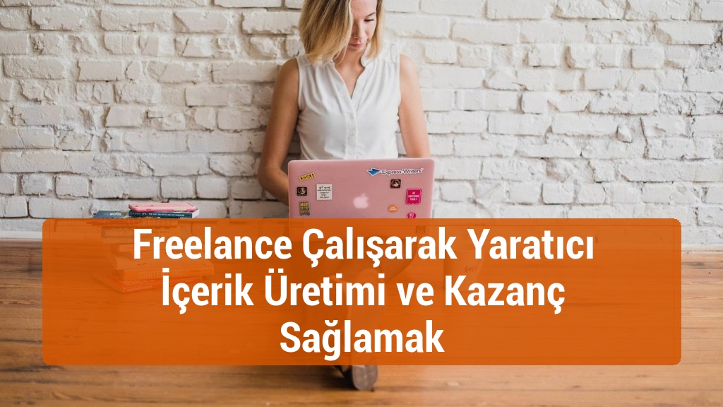 Freelance Çalışarak Yaratıcı İçerik Üretimi ve Kazanç Sağlamak