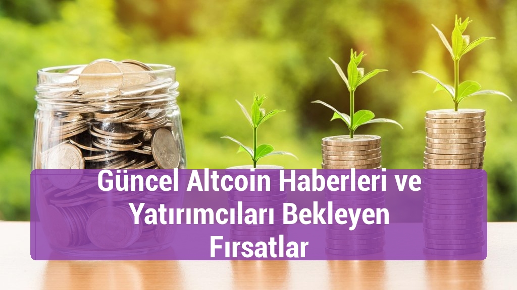 Güncel Altcoin Haberleri ve Yatırımcıları Bekleyen Fırsatlar
