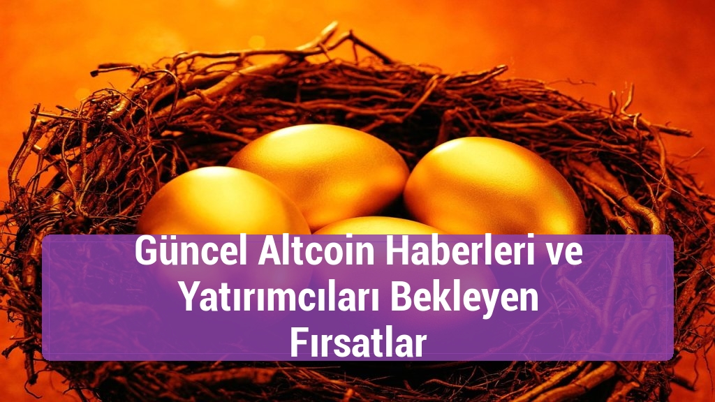 Güncel Altcoin Haberleri ve Yatırımcıları Bekleyen Fırsatlar