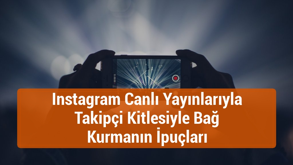 Instagram Canlı Yayınlarıyla Takipçi Kitlesiyle Bağ Kurmanın İpuçları