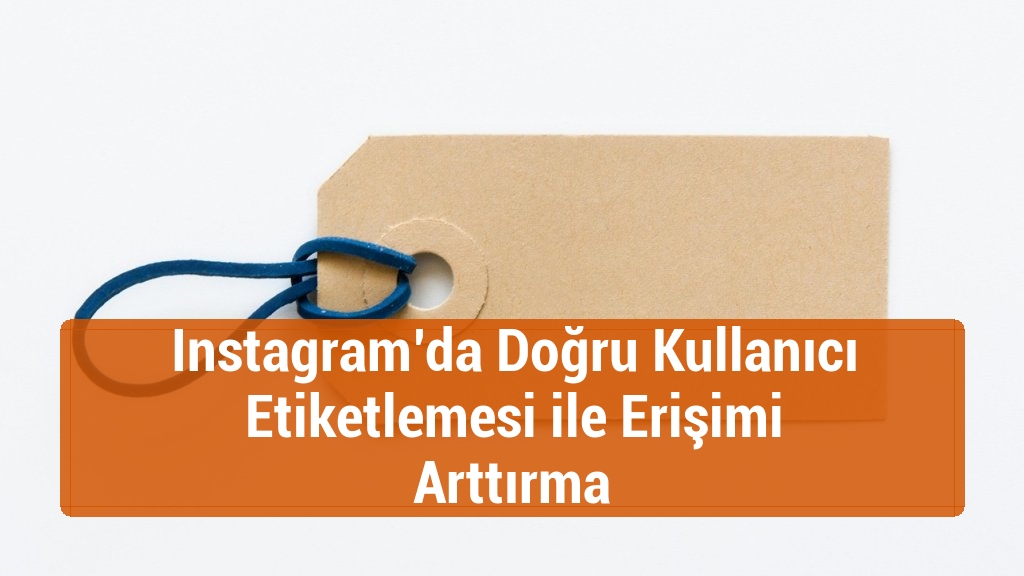 Instagram’da Doğru Kullanıcı Etiketlemesi ile Erişimi Arttırma