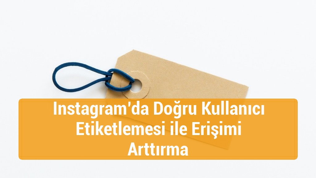 Instagram’da Doğru Kullanıcı Etiketlemesi ile Erişimi Arttırma