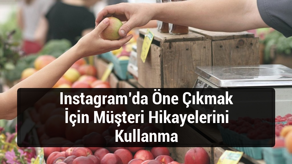Instagram’da Öne Çıkmak İçin Müşteri Hikayelerini Kullanma