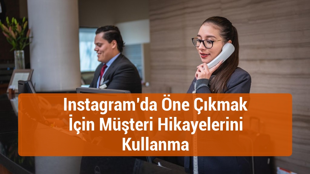 Instagram’da Öne Çıkmak İçin Müşteri Hikayelerini Kullanma