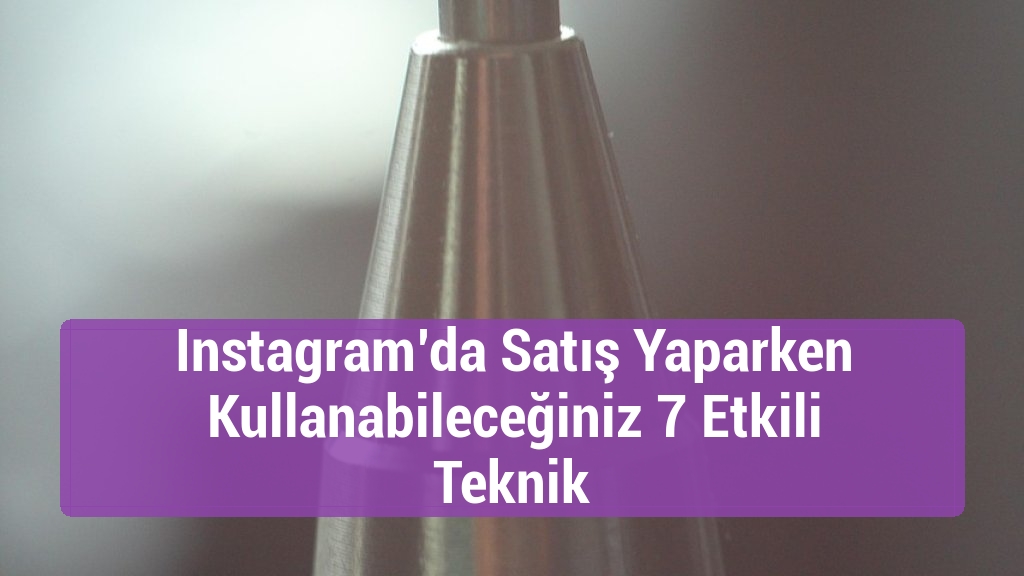 Instagram’da Satış Yaparken Kullanabileceğiniz 7 Etkili Teknik