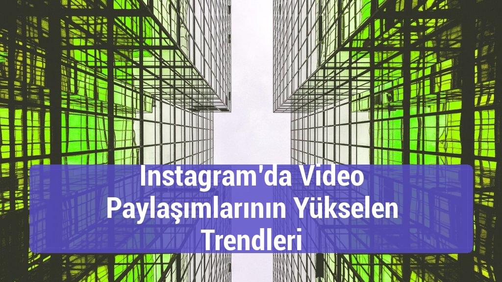 Instagram’da Video Paylaşımlarının Yükselen Trendleri