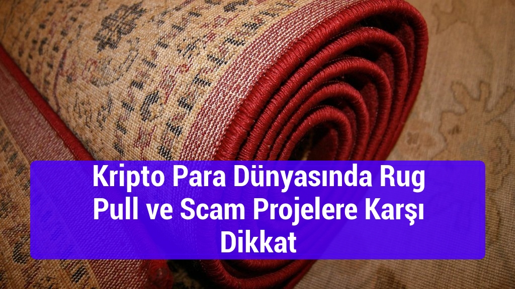 Kripto Para Dünyasında Rug Pull ve Scam Projelere Karşı Dikkat
