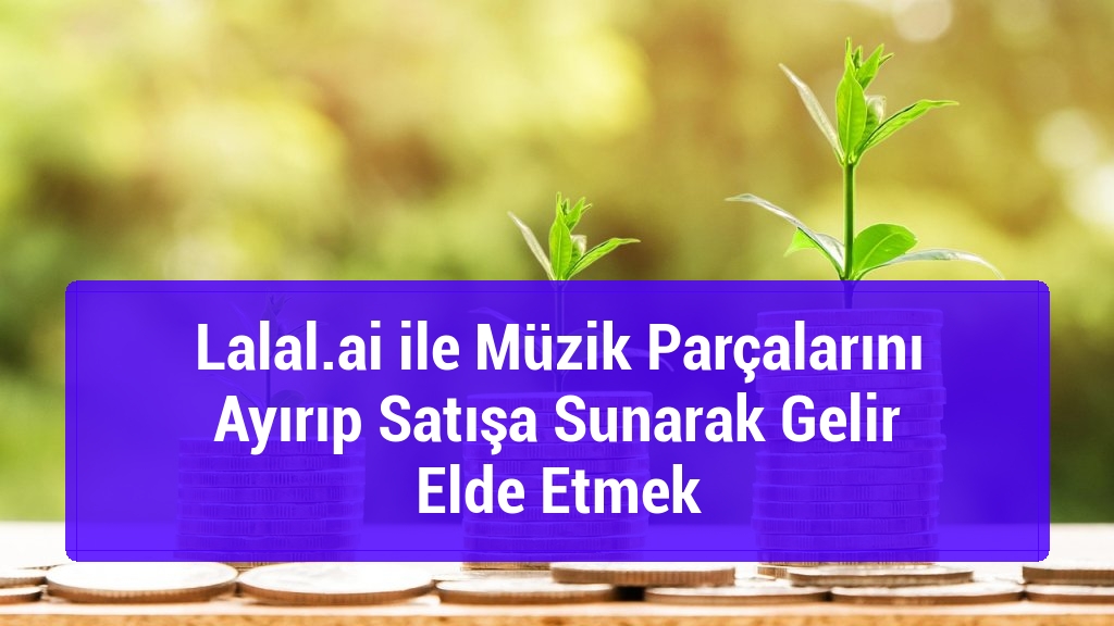 Lalal.ai ile Müzik Parçalarını Ayırıp Satışa Sunarak Gelir Elde Etmek
