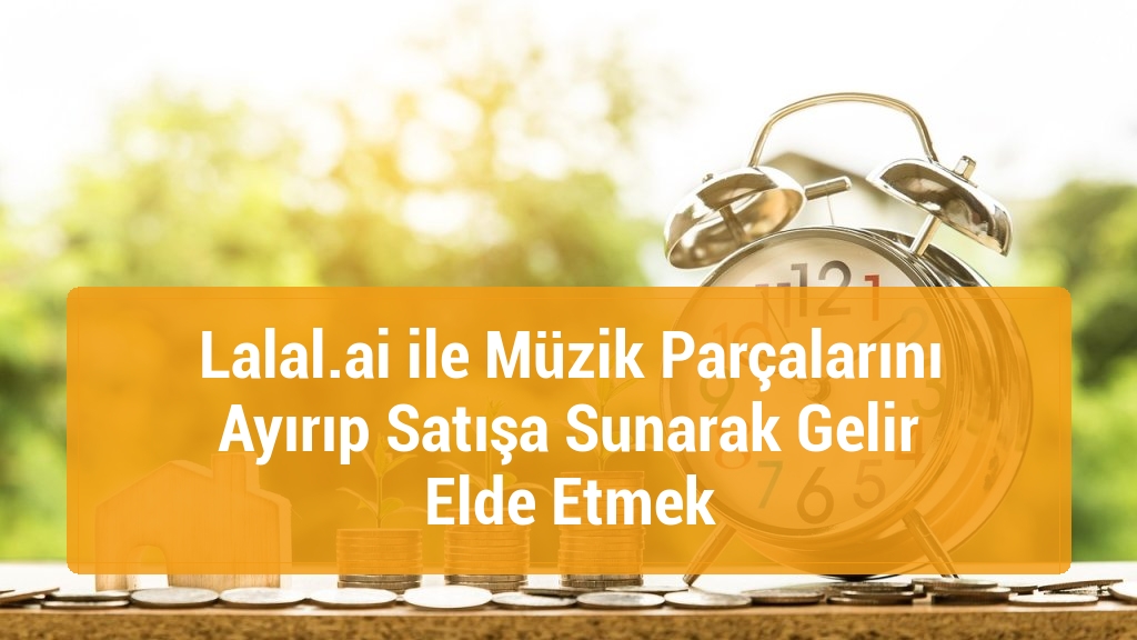 Lalal.ai ile Müzik Parçalarını Ayırıp Satışa Sunarak Gelir Elde Etmek
