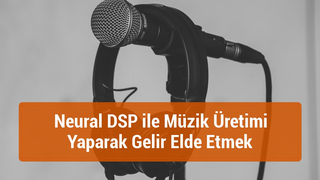 Neural DSP ile Müzik Üretimi Yaparak Gelir Elde Etmek