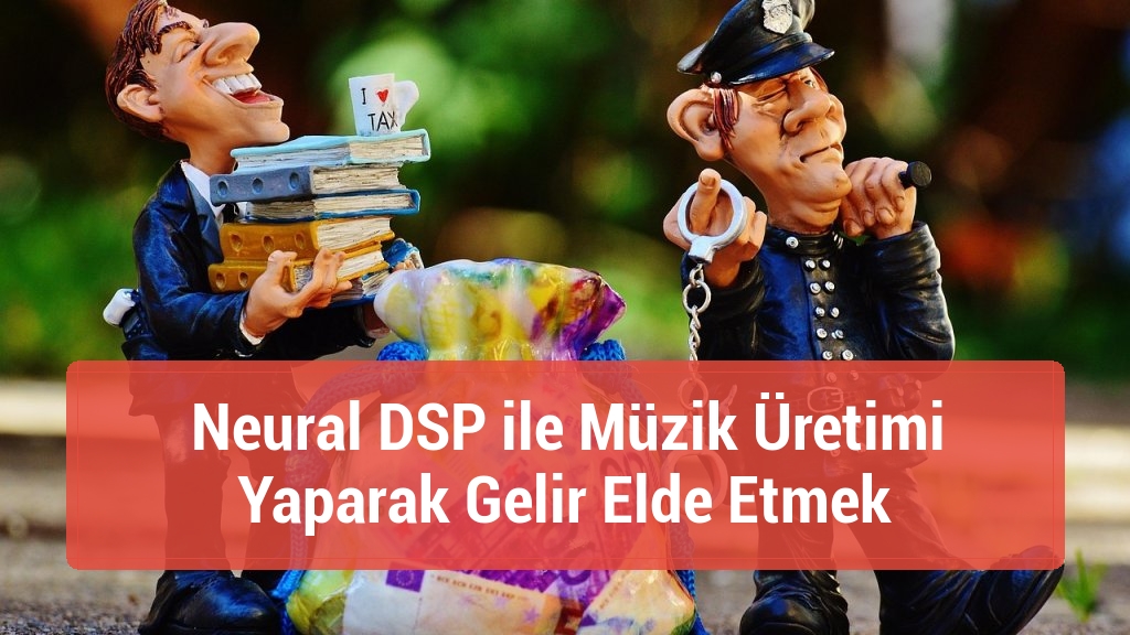 Neural DSP ile Müzik Üretimi Yaparak Gelir Elde Etmek