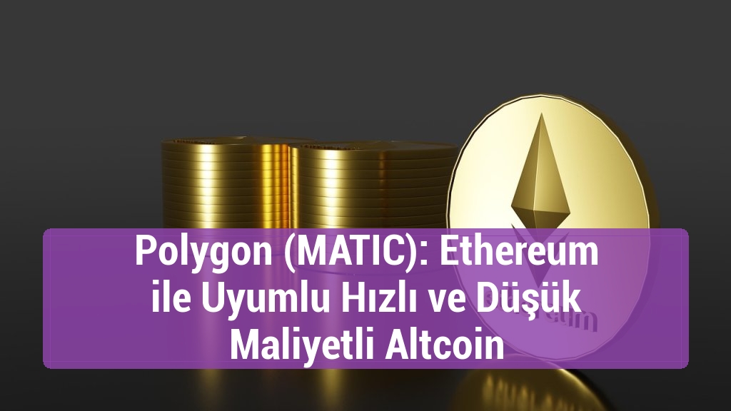 Polygon (MATIC): Ethereum ile Uyumlu Hızlı ve Düşük Maliyetli Altcoin