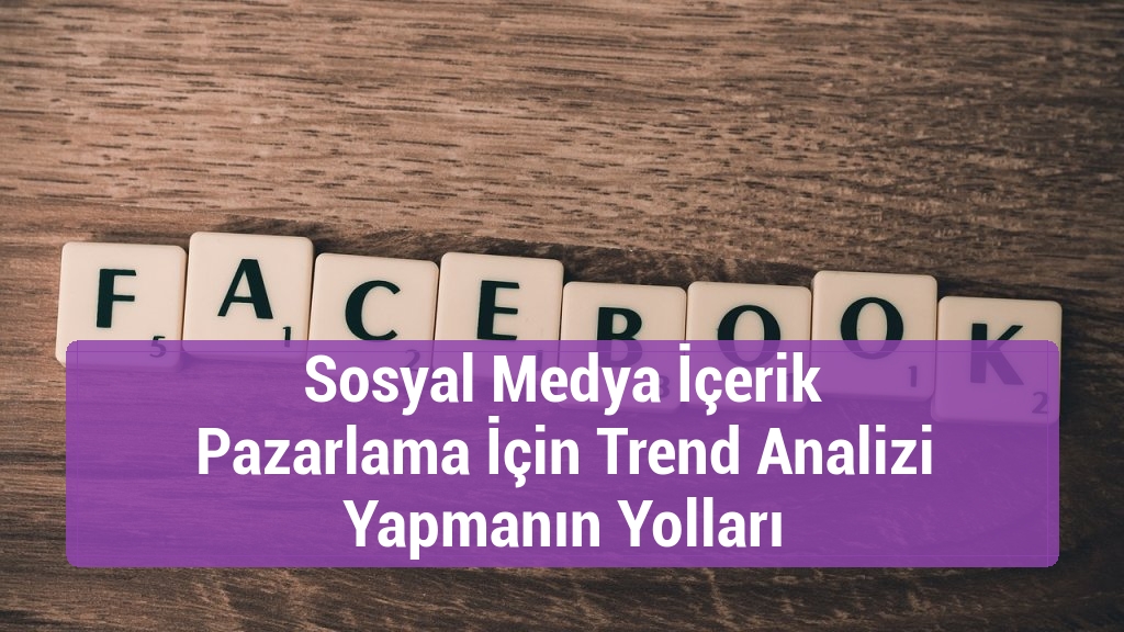 Sosyal Medya İçerik Pazarlama İçin Trend Analizi Yapmanın Yolları