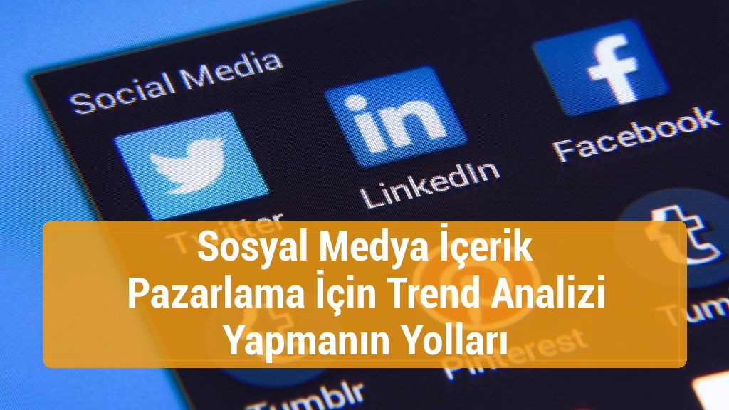 Sosyal Medya İçerik Pazarlama İçin Trend Analizi Yapmanın Yolları