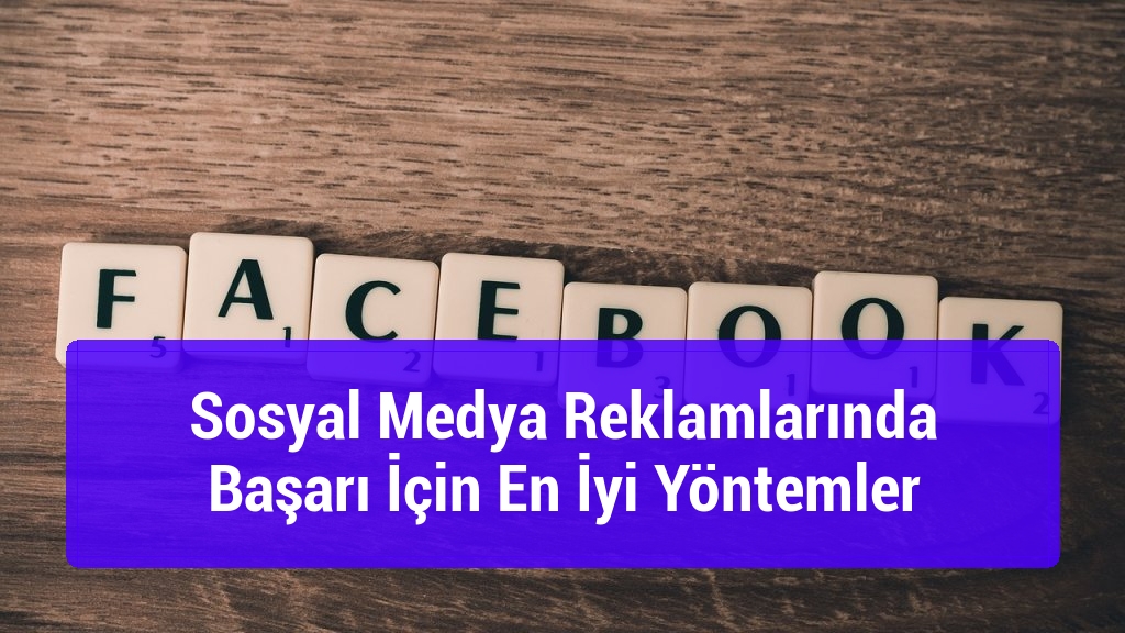 Sosyal Medya Reklamlarında Başarı İçin En İyi Yöntemler
