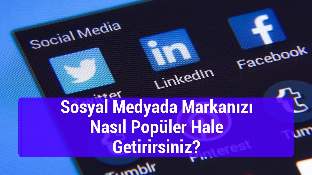 Sosyal Medyada Markanızı Nasıl Popüler Hale Getirirsiniz?