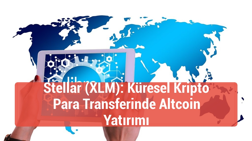 Stellar (XLM): Küresel Kripto Para Transferinde Altcoin Yatırımı