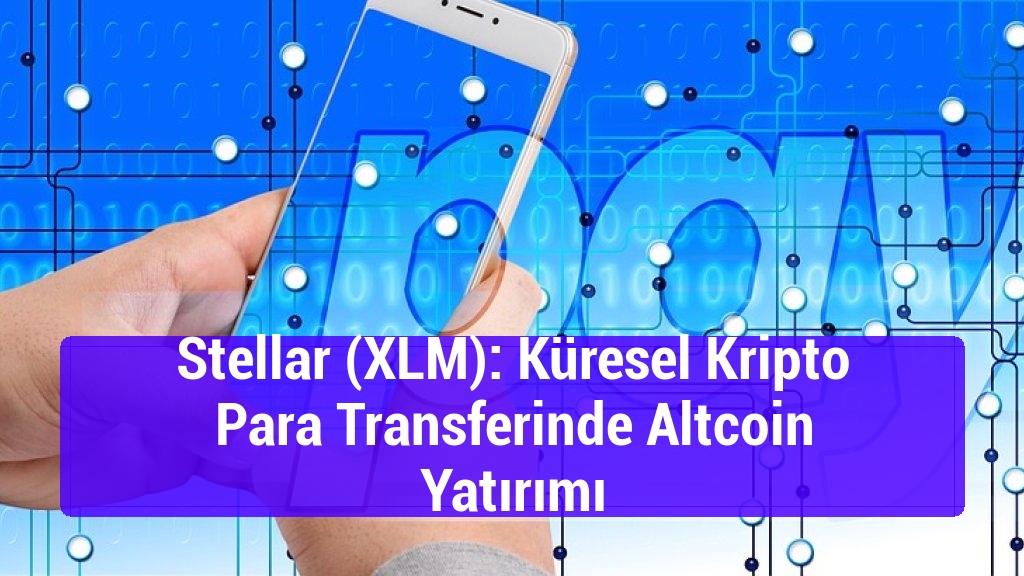 Stellar (XLM): Küresel Kripto Para Transferinde Altcoin Yatırımı