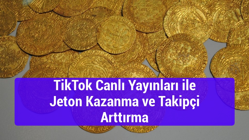 TikTok Canlı Yayınları ile Jeton Kazanma ve Takipçi Arttırma