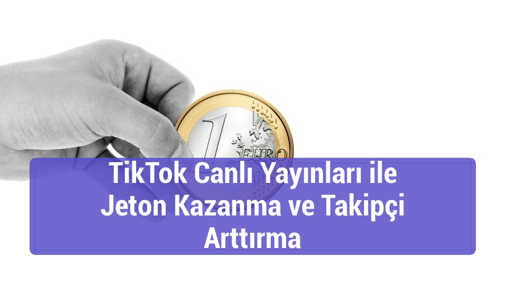 TikTok Canlı Yayınları ile Jeton Kazanma ve Takipçi Arttırma