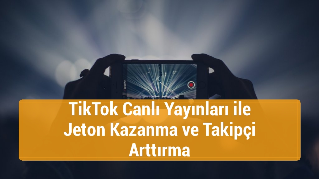TikTok Canlı Yayınları ile Jeton Kazanma ve Takipçi Arttırma
