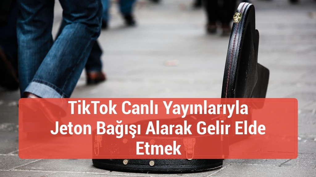 TikTok Canlı Yayınlarıyla Jeton Bağışı Alarak Gelir Elde Etmek