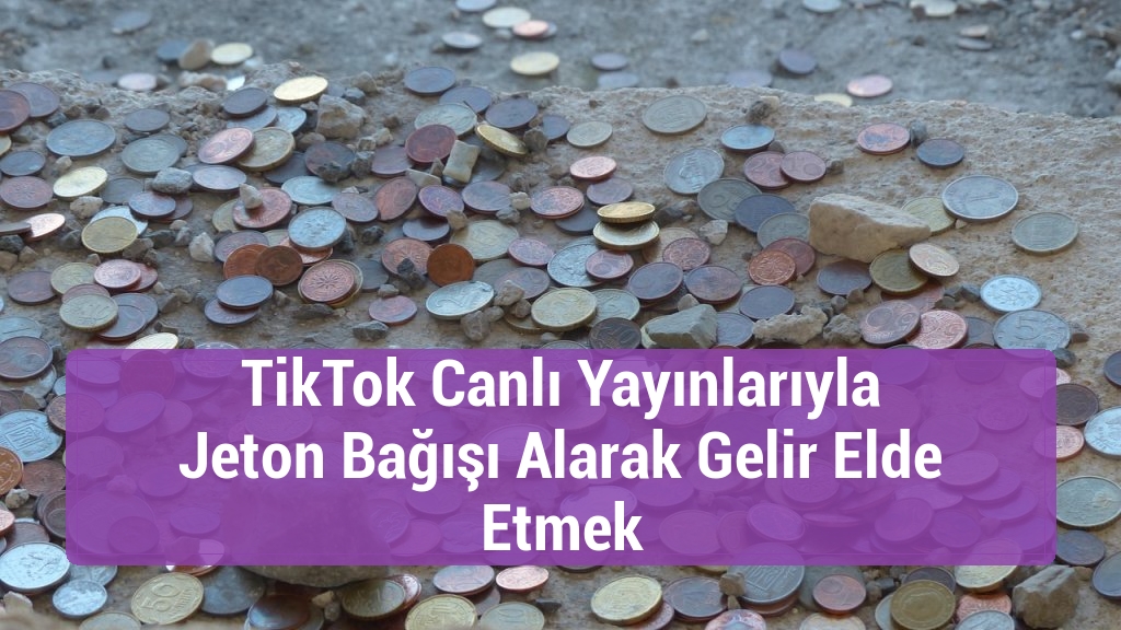 TikTok Canlı Yayınlarıyla Jeton Bağışı Alarak Gelir Elde Etmek