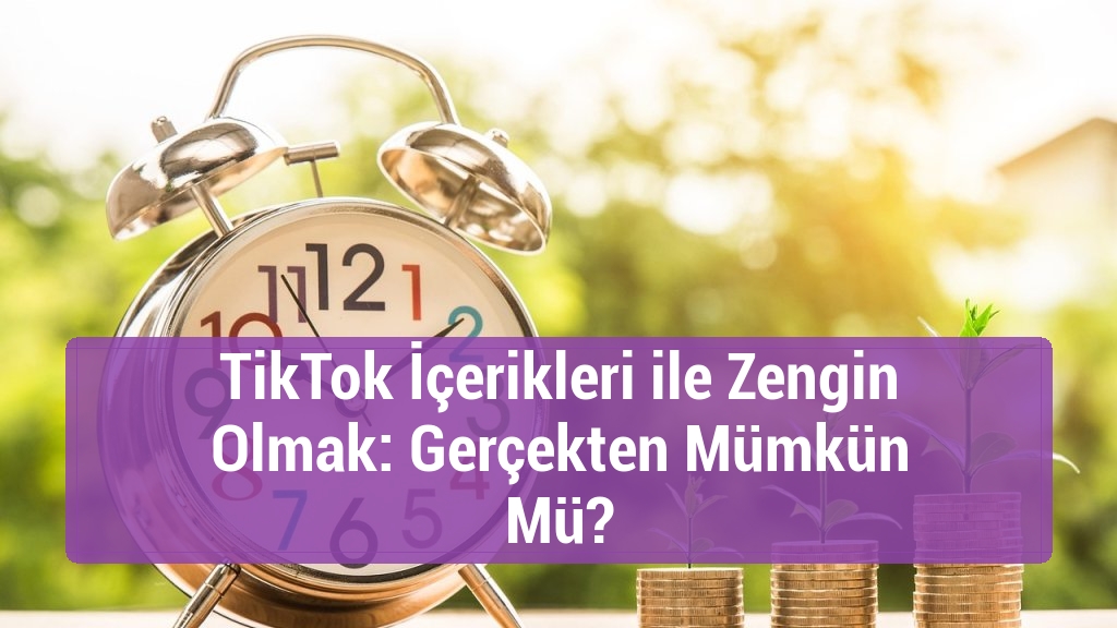 TikTok İçerikleri ile Zengin Olmak: Gerçekten Mümkün Mü?