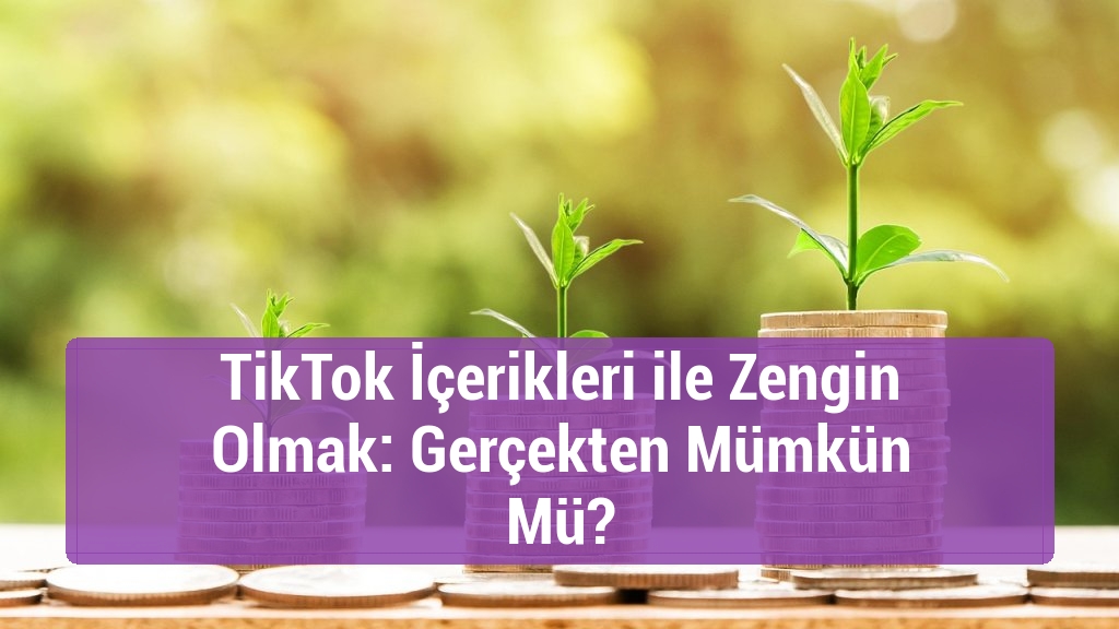 TikTok İçerikleri ile Zengin Olmak: Gerçekten Mümkün Mü?