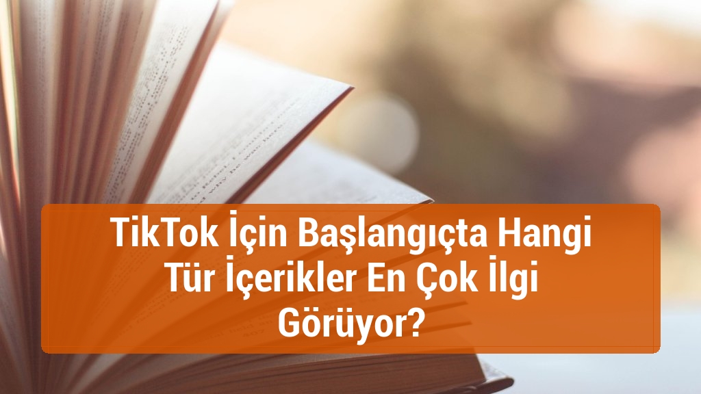 TikTok İçin Başlangıçta Hangi Tür İçerikler En Çok İlgi Görüyor?