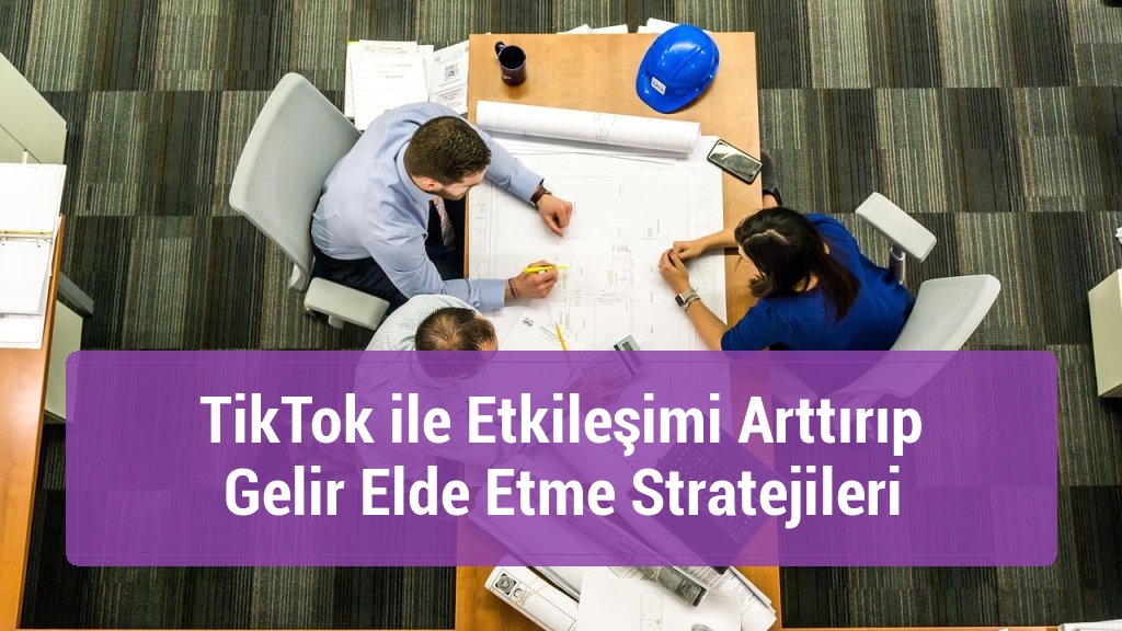TikTok ile Etkileşimi Arttırıp Gelir Elde Etme Stratejileri