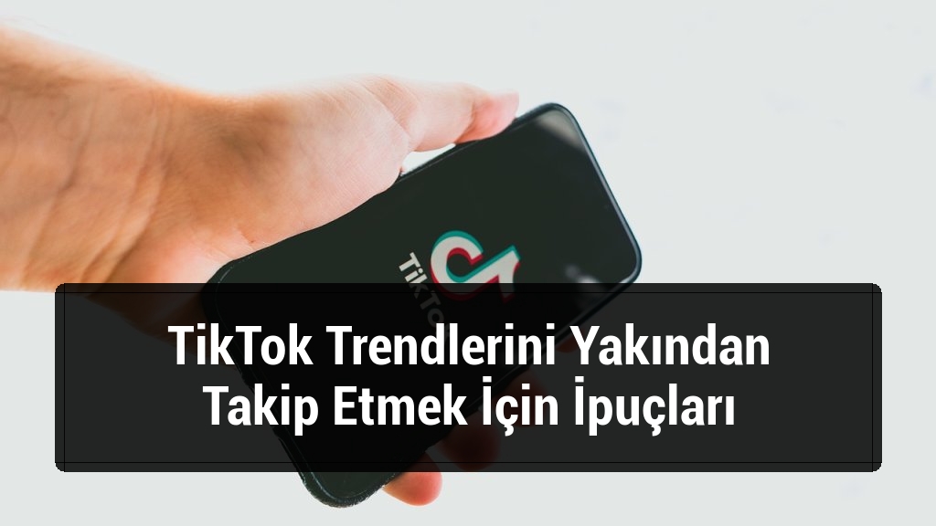 TikTok Trendlerini Yakından Takip Etmek İçin İpuçları