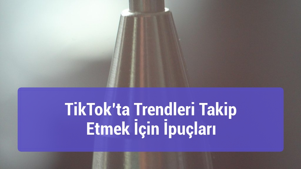 TikTok’ta Trendleri Takip Etmek İçin İpuçları
