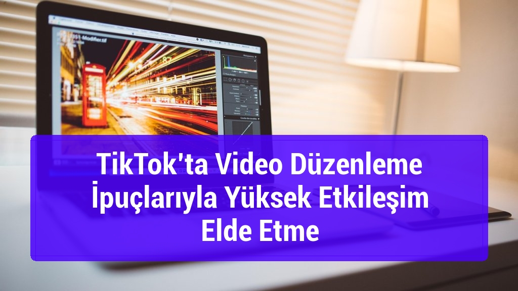 TikTok’ta Video Düzenleme İpuçlarıyla Yüksek Etkileşim Elde Etme