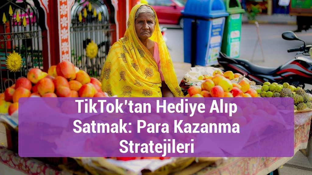 TikTok’tan Hediye Alıp Satmak: Para Kazanma Stratejileri