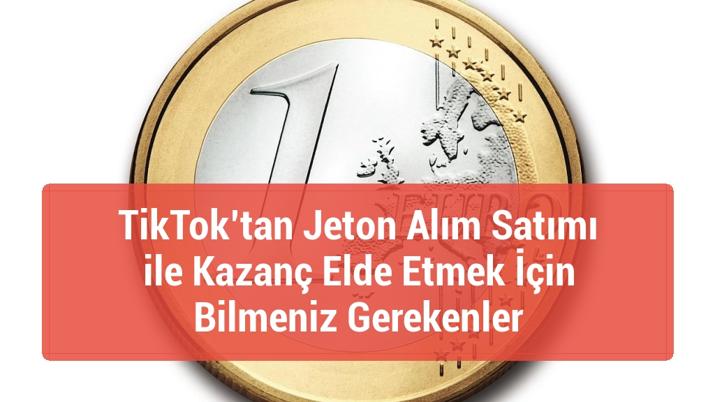 TikTok’tan Jeton Alım Satımı ile Kazanç Elde Etmek İçin Bilmeniz Gerekenler