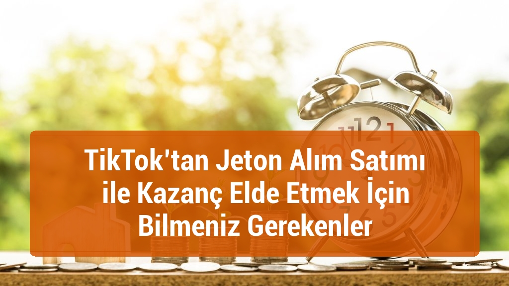 TikTok’tan Jeton Alım Satımı ile Kazanç Elde Etmek İçin Bilmeniz Gerekenler