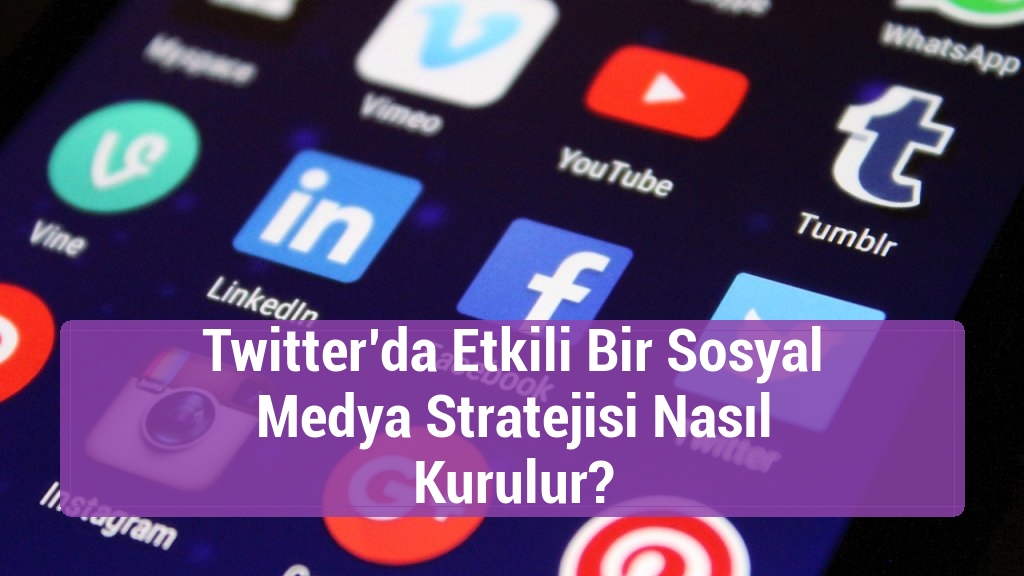 Twitter’da Etkili Bir Sosyal Medya Stratejisi Nasıl Kurulur?