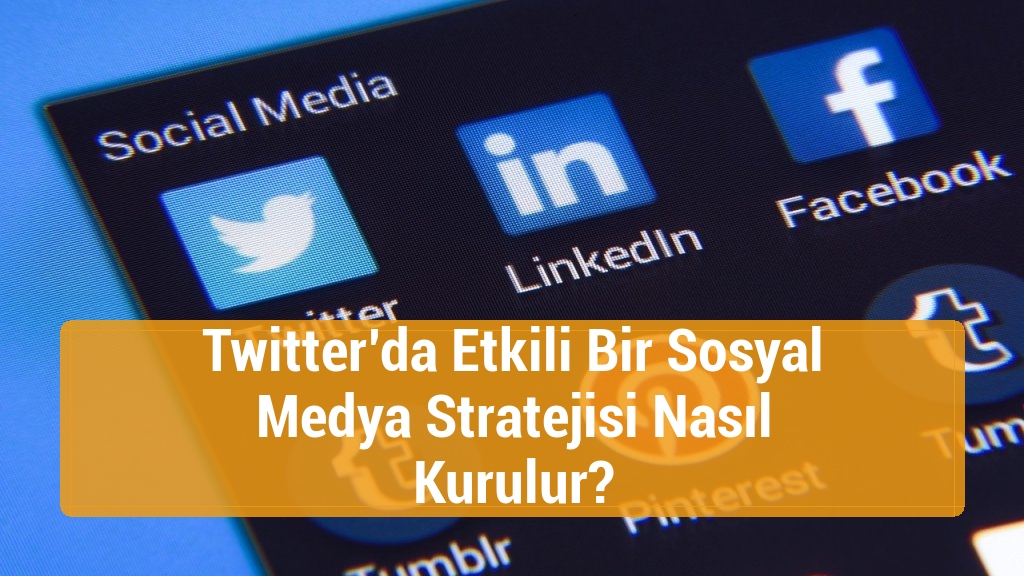 Twitter’da Etkili Bir Sosyal Medya Stratejisi Nasıl Kurulur?