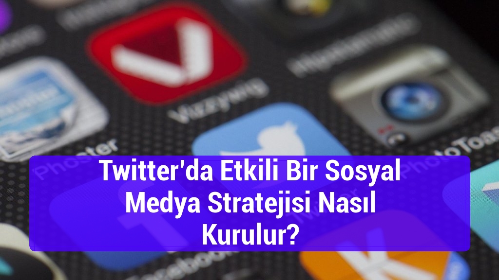 Twitter’da Etkili Bir Sosyal Medya Stratejisi Nasıl Kurulur?