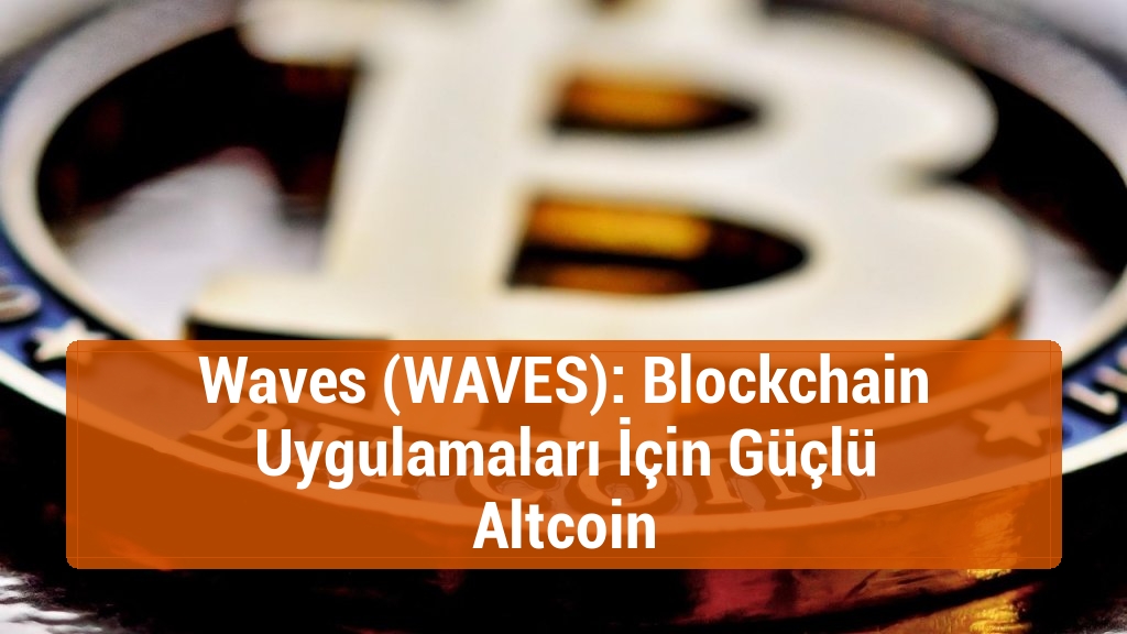 Waves (WAVES): Blockchain Uygulamaları İçin Güçlü Altcoin