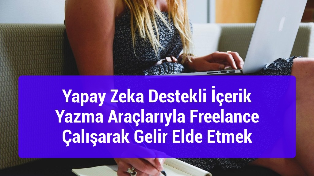 Yapay Zeka Destekli İçerik Yazma Araçlarıyla Freelance Çalışarak Gelir Elde Etmek