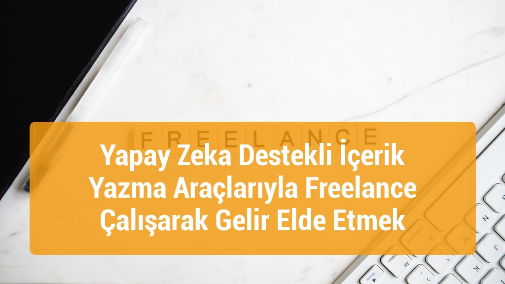 Yapay Zeka Destekli İçerik Yazma Araçlarıyla Freelance Çalışarak Gelir Elde Etmek