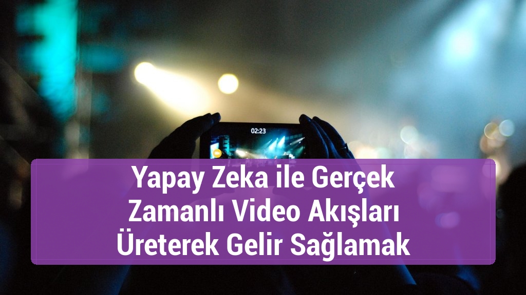 Yapay Zeka ile Gerçek Zamanlı Video Akışları Üreterek Gelir Sağlamak