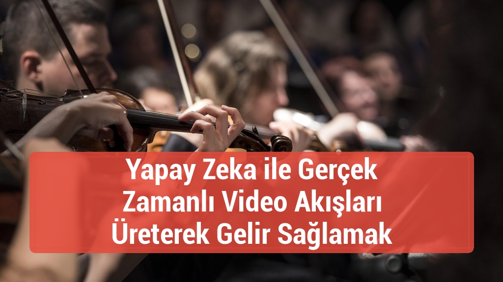 Yapay Zeka ile Gerçek Zamanlı Video Akışları Üreterek Gelir Sağlamak
