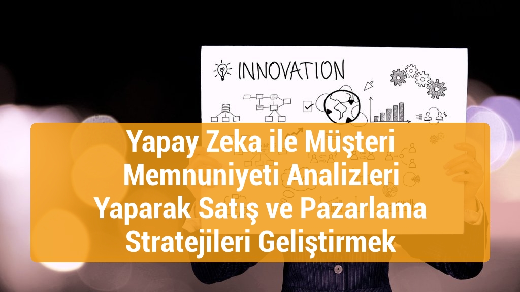 Yapay Zeka ile Müşteri Memnuniyeti Analizleri Yaparak Satış ve Pazarlama Stratejileri Geliştirmek